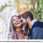 How To Have A Completely Satisfied Relationship: 5 Necessities